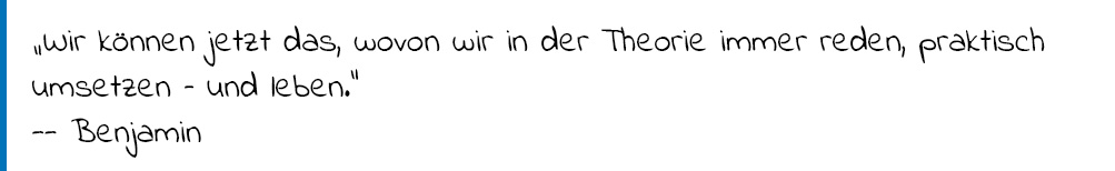 Zitat Benjamin: "Wir können jetzt das, wovon wir in der Therie immer reden, parktisch umsetzen - und leben."